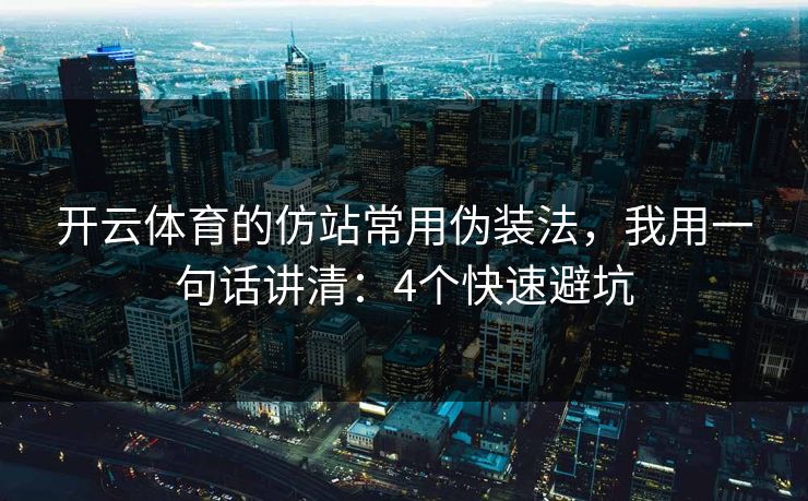 开云体育的仿站常用伪装法，我用一句话讲清：4个快速避坑