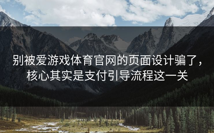 别被爱游戏体育官网的页面设计骗了，核心其实是支付引导流程这一关