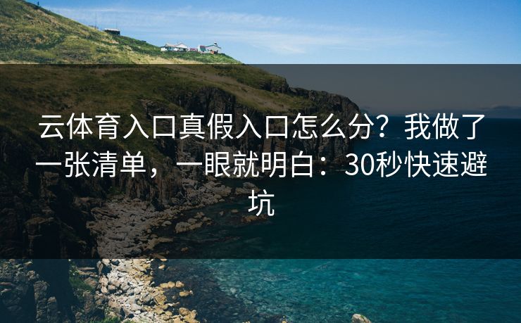云体育入口真假入口怎么分?我做了一张清单,一眼就明白:30秒快速避坑 云体育入口真假入口怎么分?我做了一张清单,一眼就明白:30秒快速避坑