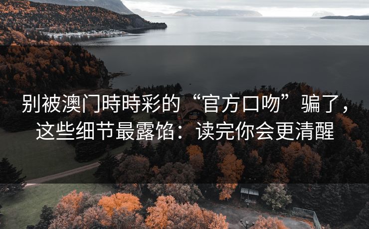 别被澳门時時彩的“官方口吻”骗了，这些细节最露馅：读完你会更清醒