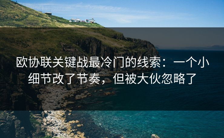 欧协联关键战最冷门的线索:一个小细节改了节奏,但被大伙忽略了 欧协联关键战最冷门的线索:一个小细节改了节奏,但被大伙忽略了