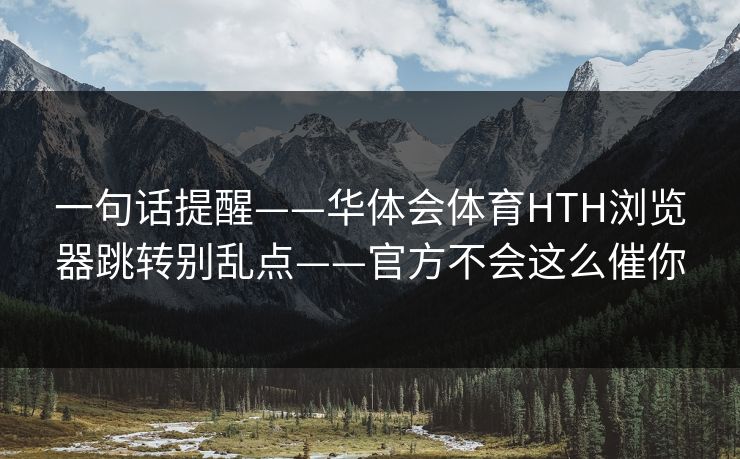 一句话提醒——华体会体育HTH浏览器跳转别乱点——官方不会这么催你