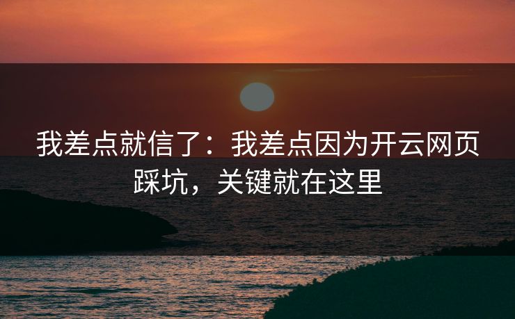 我差点就信了：我差点因为开云网页踩坑，关键就在这里