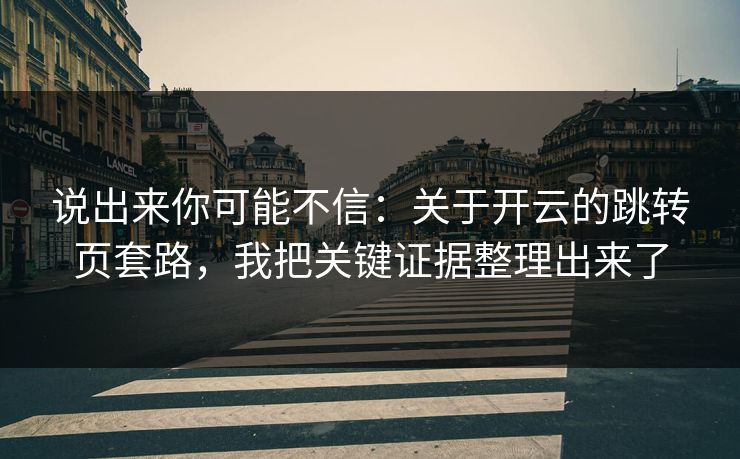 说出来你可能不信：关于开云的跳转页套路，我把关键证据整理出来了
