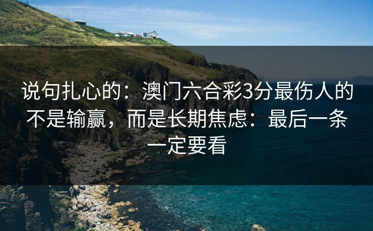 说句扎心的：澳门六合彩3分最伤人的不是输赢，而是长期焦虑：最后一条一定要看