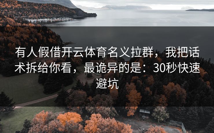 有人假借开云体育名义拉群，我把话术拆给你看，最诡异的是：30秒快速避坑
