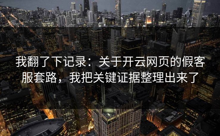 我翻了下记录:关于开云网页的假客服套路,我把关键证据整理出来了 我翻了下记录:关于开云网页的假客服套路,我把关键证据整理出来了