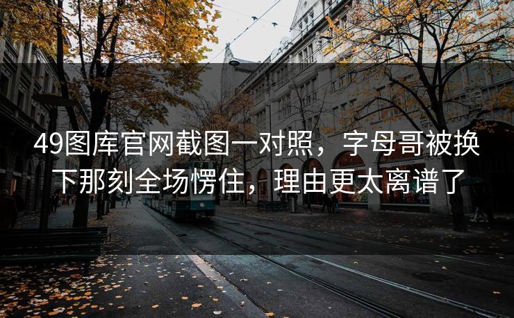 49图库官网截图一对照,字母哥被换下那刻全场愣住,理由更太离谱了 49图库官网截图一对照,字母哥被换下那刻全场愣住,理由更太离谱了