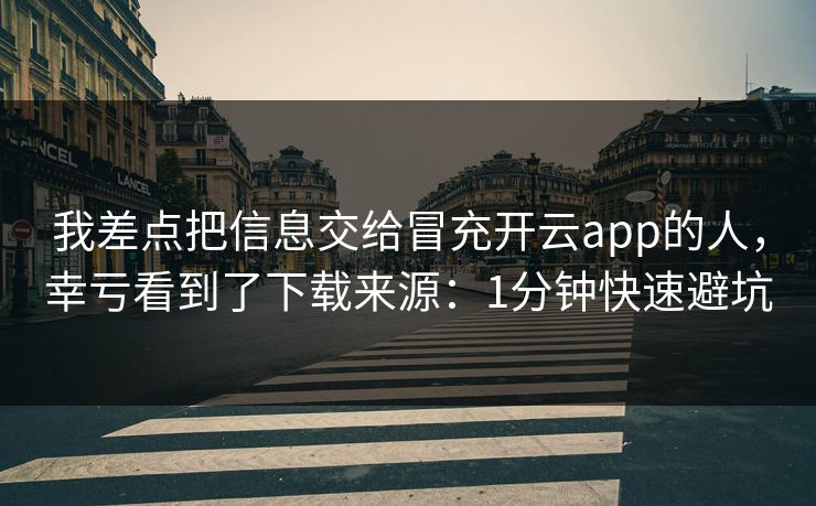我差点把信息交给冒充开云app的人,幸亏看到了下载来源:1分钟快速避坑 我差点把信息交给冒充开云app的人,幸亏看到了下载来源:1分钟快速避坑