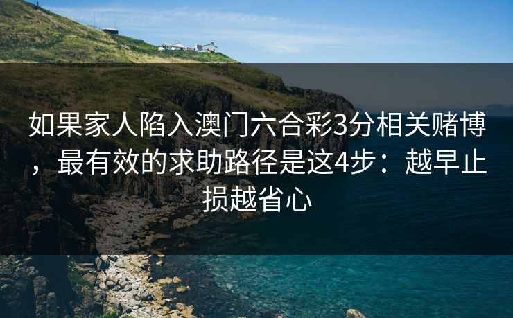 如果家人陷入澳门六合彩3分相关赌博，最有效的求助路径是这4步：越早止损越省心