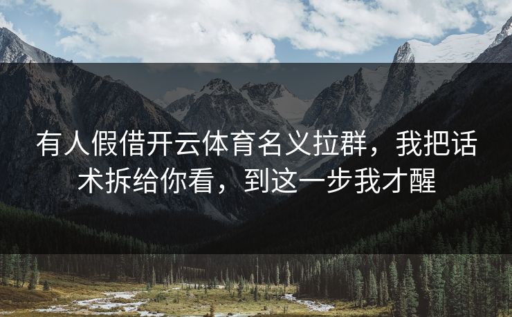 有人假借开云体育名义拉群，我把话术拆给你看，到这一步我才醒