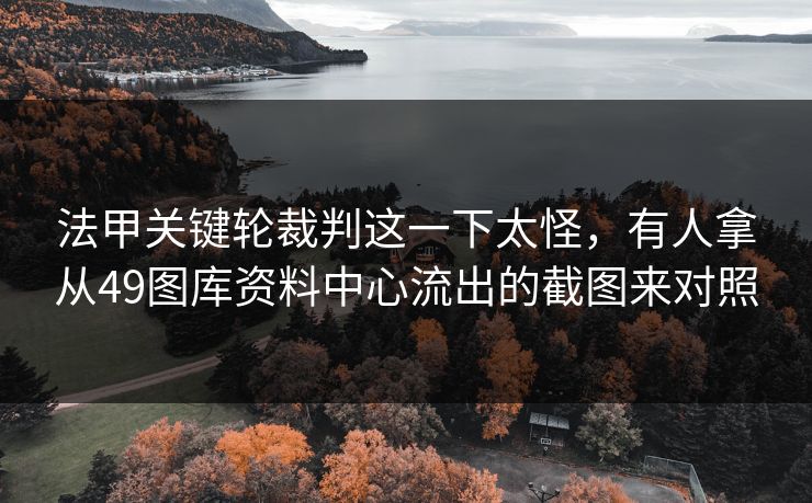 法甲关键轮裁判这一下太怪，有人拿从49图库资料中心流出的截图来对照