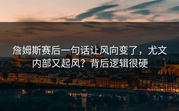 詹姆斯赛后一句话让风向变了,尤文内部又起风?背后逻辑很硬 詹姆斯赛后一句话让风向变了,尤文内部又起风?背后逻辑很硬