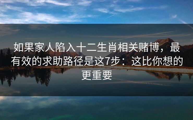 如果家人陷入十二生肖相关赌博,最有效的求助路径是这7步:这比你想的更重要 如果家人陷入十二生肖相关赌博,最有效的求助路径是这7步:这比你想的更重要