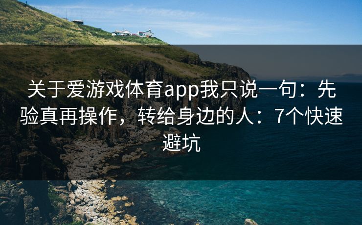 关于爱游戏体育app我只说一句:先验真再操作,转给身边的人:7个快速避坑 关于爱游戏体育app我只说一句:先验真再操作,转给身边的人:7个快速避坑