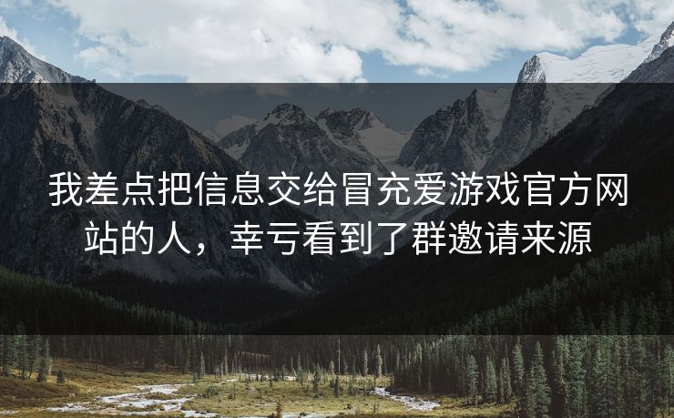 我差点把信息交给冒充爱游戏官方网站的人，幸亏看到了群邀请来源