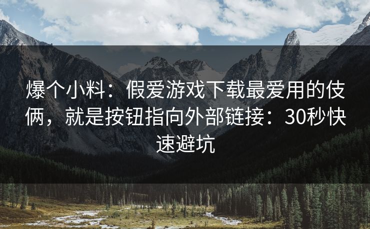 爆个小料：假爱游戏下载最爱用的伎俩，就是按钮指向外部链接：30秒快速避坑