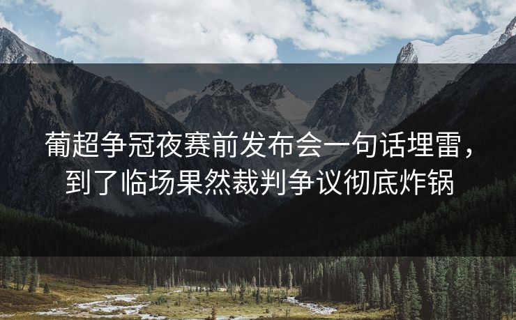 葡超争冠夜赛前发布会一句话埋雷，到了临场果然裁判争议彻底炸锅